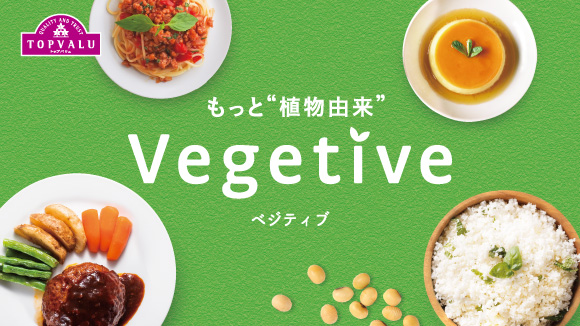 もっと“植物由来”　Vegetive（ベジティブ） - イオンのプライベートブランド TOPVALU(トップバリュ)