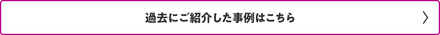 過去にご紹介した事例はこちら