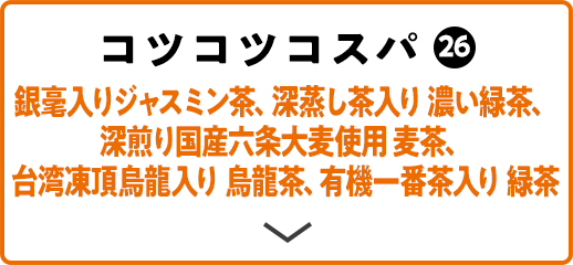 コツコツコスパ(26) 銀毫入りジャスミン茶、深蒸し茶入り 濃い緑茶、深煎り国産六条大麦使用 麦茶、台湾凍頂烏龍入り 烏龍茶、有機一番茶入り 緑茶