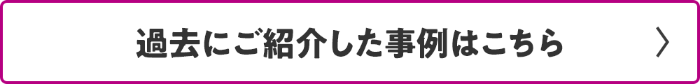 過去にご紹介した事例はこちら