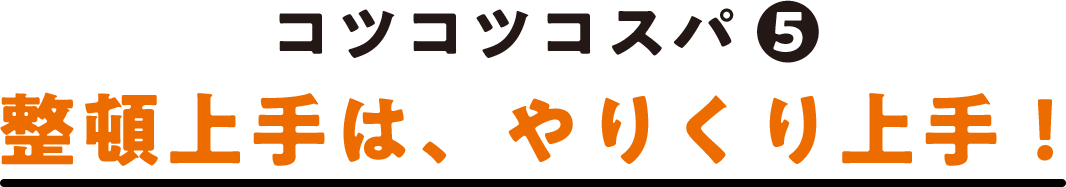 コツコツコスパ(5) 整頓上手は、やりくり上手！