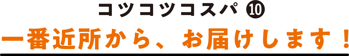 コツコツコスパ(10) 一番近所から、お届けします！