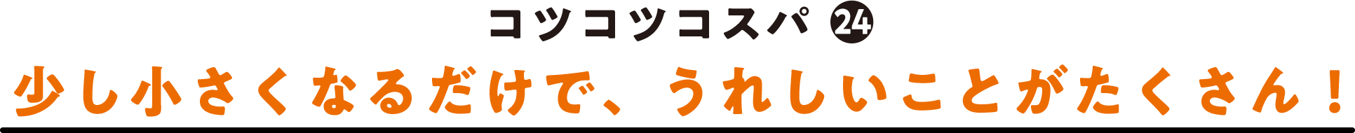 コツコツコスパ(24) 少し小さくなるだけでうれしいことがたくさん！