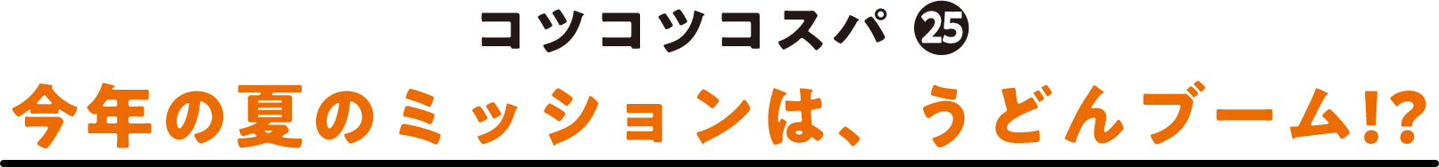 コツコツコスパ(25) 今年の夏のミッションは、うどんブーム!?