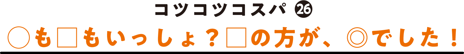 コツコツコスパ(26) ◯も□もいっしょ？□の方が、◎でした！