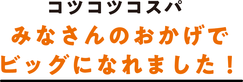 コツコツコスパ みなさんのおかげでビッグになれました！
