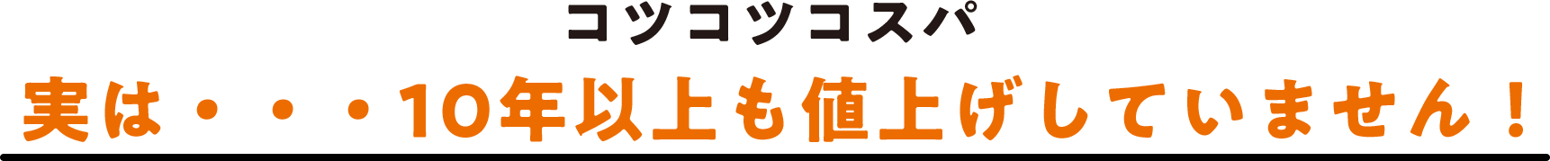 コツコツコスパ 実は・・・10年以上も値上げしていません！