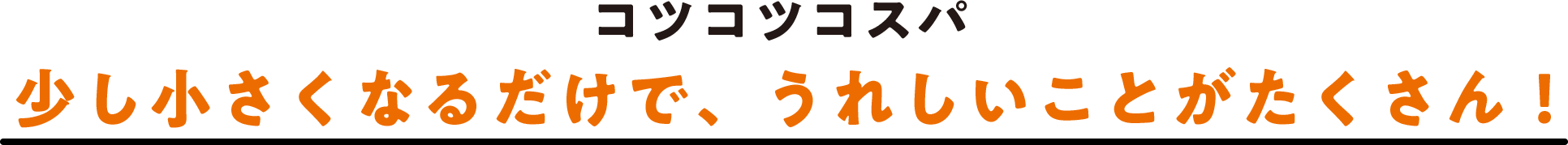 コツコツコスパ 少し小さくなるだけでうれしいことがたくさん！