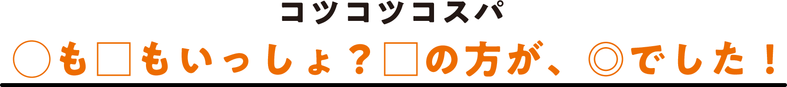 コツコツコスパ ◯も□もいっしょ？□の方が、◎でした！