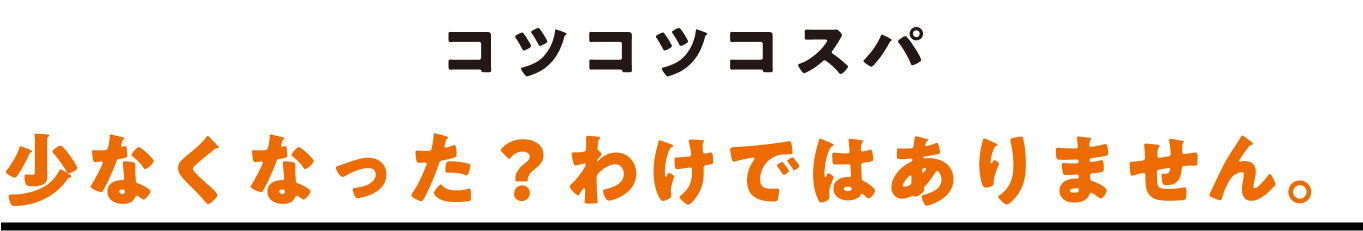 コツコツコスパ 少なくなった？わけではありません。