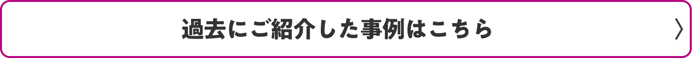 過去にご紹介した事例はこちら