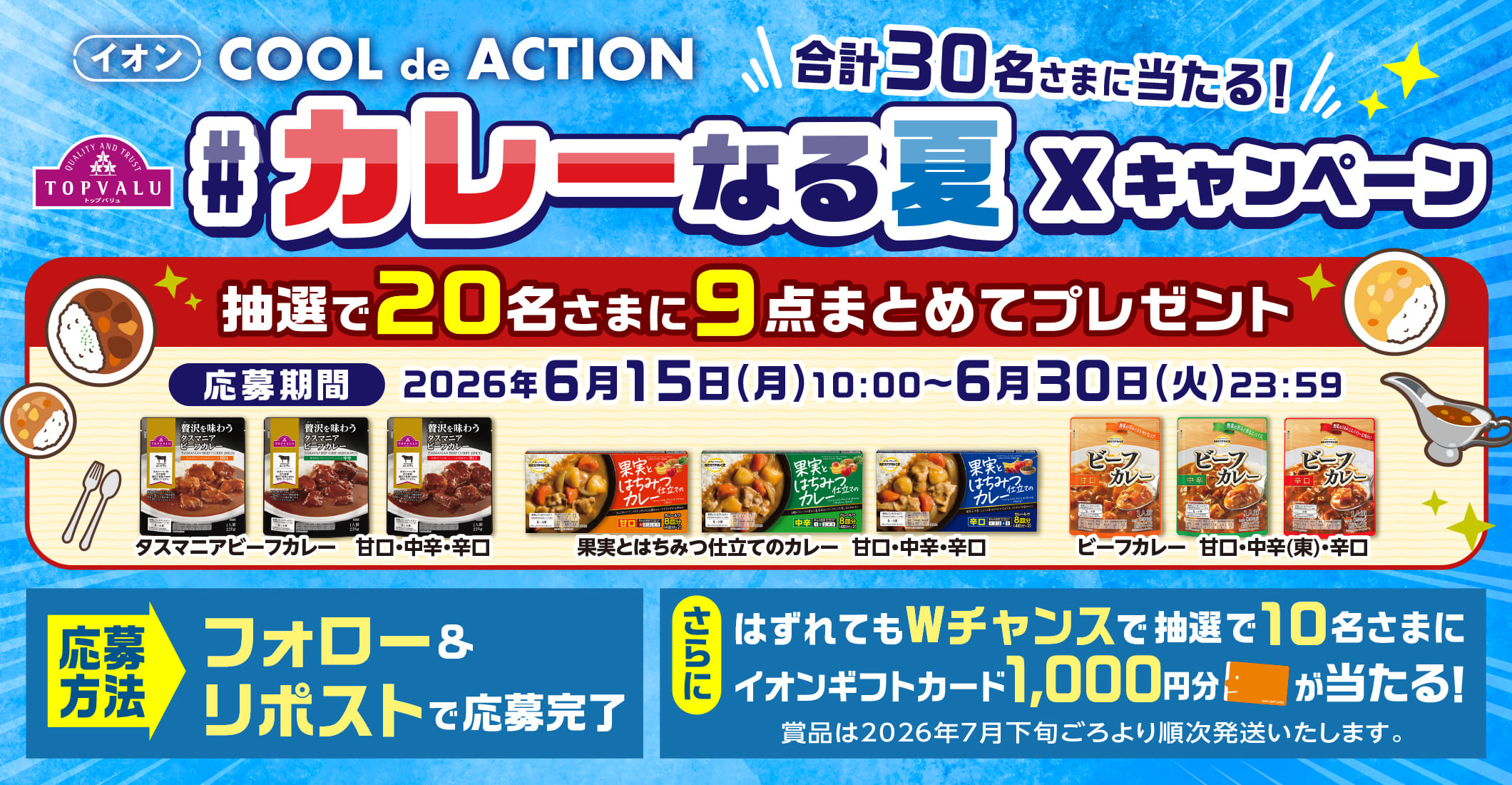 イオン クールでアクション 合計30名さまに当たる!#カレーなる夏 Xキャンペーン 抽選で20名さまに9点まとめてプレゼント フォロー&リポストで応募完了 さらにはずれてもWチャンスで抽選で10名さまにイオンギフトカード1,000円分が当たる! 応募期間:2026年6月15日(月)10:00~6月30日(火)23:59まで