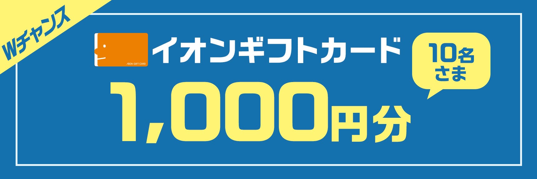 Wチャンス 10名さま イオンギフトカード1,000円分