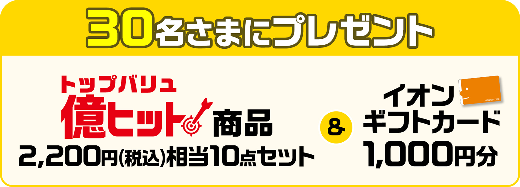 30名さまにプレゼント トップバリュ億ヒット商品 2,200円(税込)相当10点セット&イオンギフトカード1,000円分