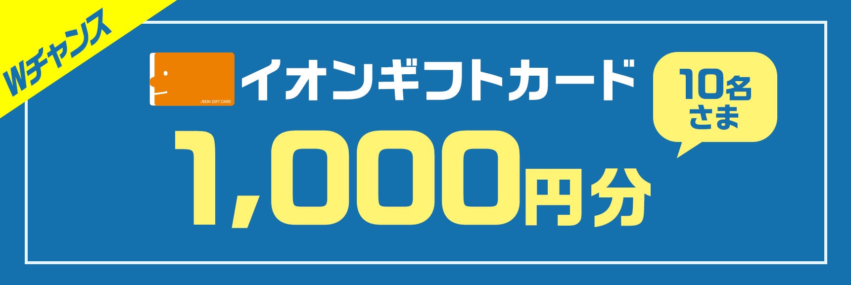 Wチャンス 10名さま イオンギフトカード1,000円分