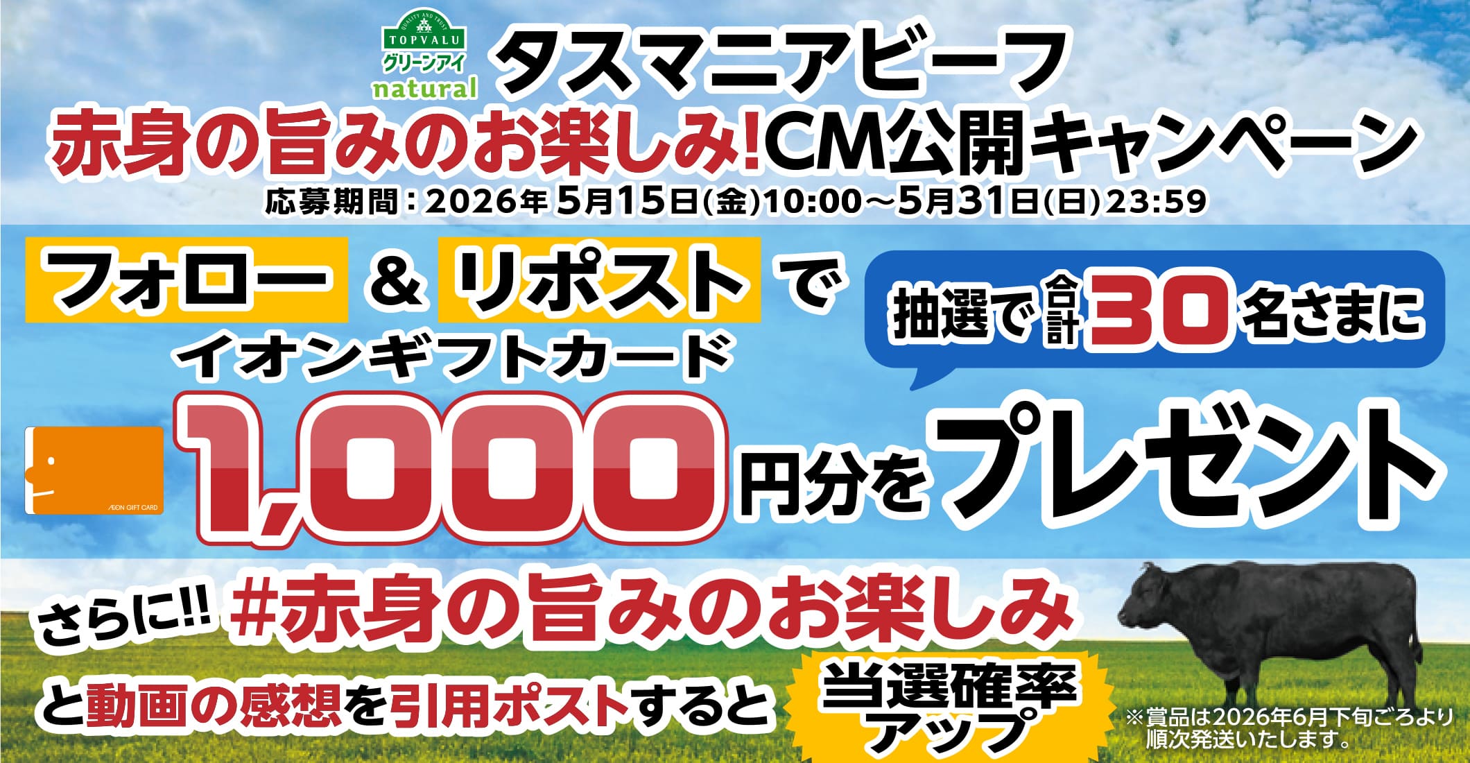 タスマニアビーフ 赤身の旨味のお楽しみ！CM公開キャンペーン フォロー&リポストで抽選で合計30名さまにイオンギフトカード1,000円分をプレゼント さらに! #赤身の旨味のお楽しみと動画の感想を引用ポストすると当選確率アップ 応募期間：2026年5月15日(金)10：00～5月31日(日)23:59まで