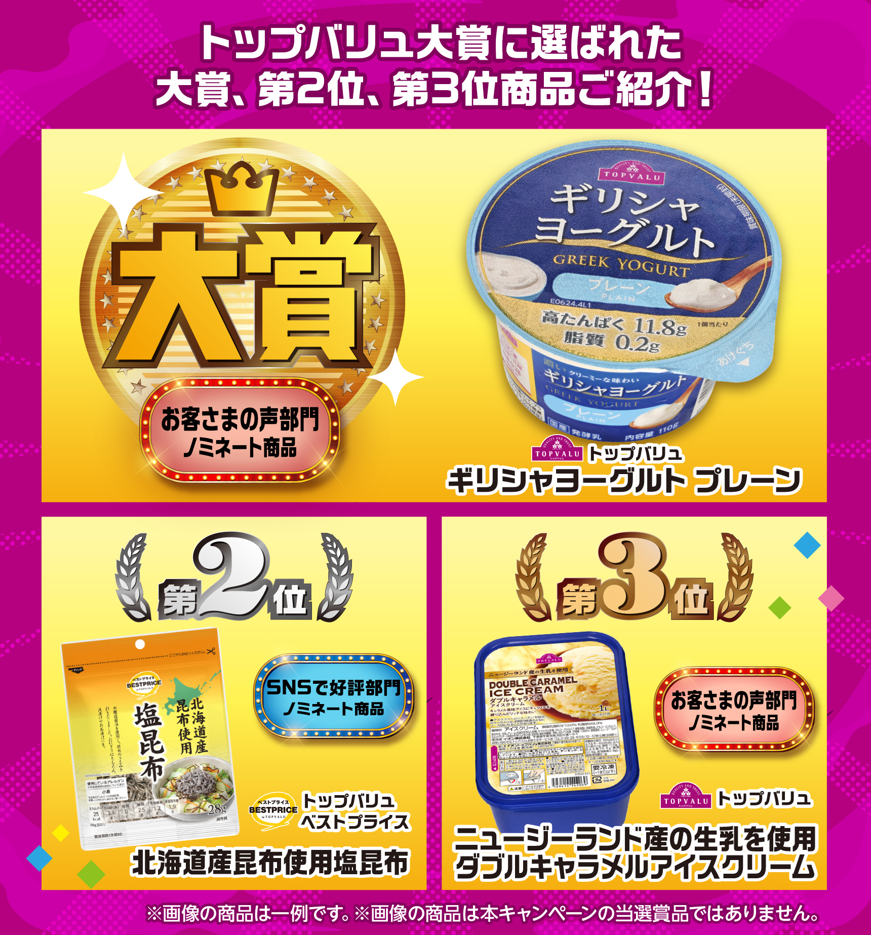 トップバリュ大賞に選ばれた大賞、第2位、第3位商品ご紹介! ※画像の商品は一例です。 ※画像の商品は本キャンペーンの当選商品ではありません。