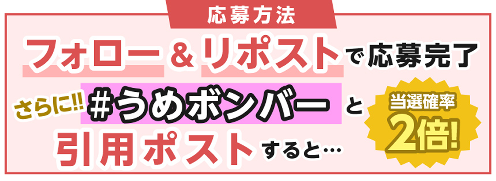応募方法 フォロー＆リポストで応募完了 さらに!! ＃うめボンバーと引用ポストすると・・・ 当選確率2倍！