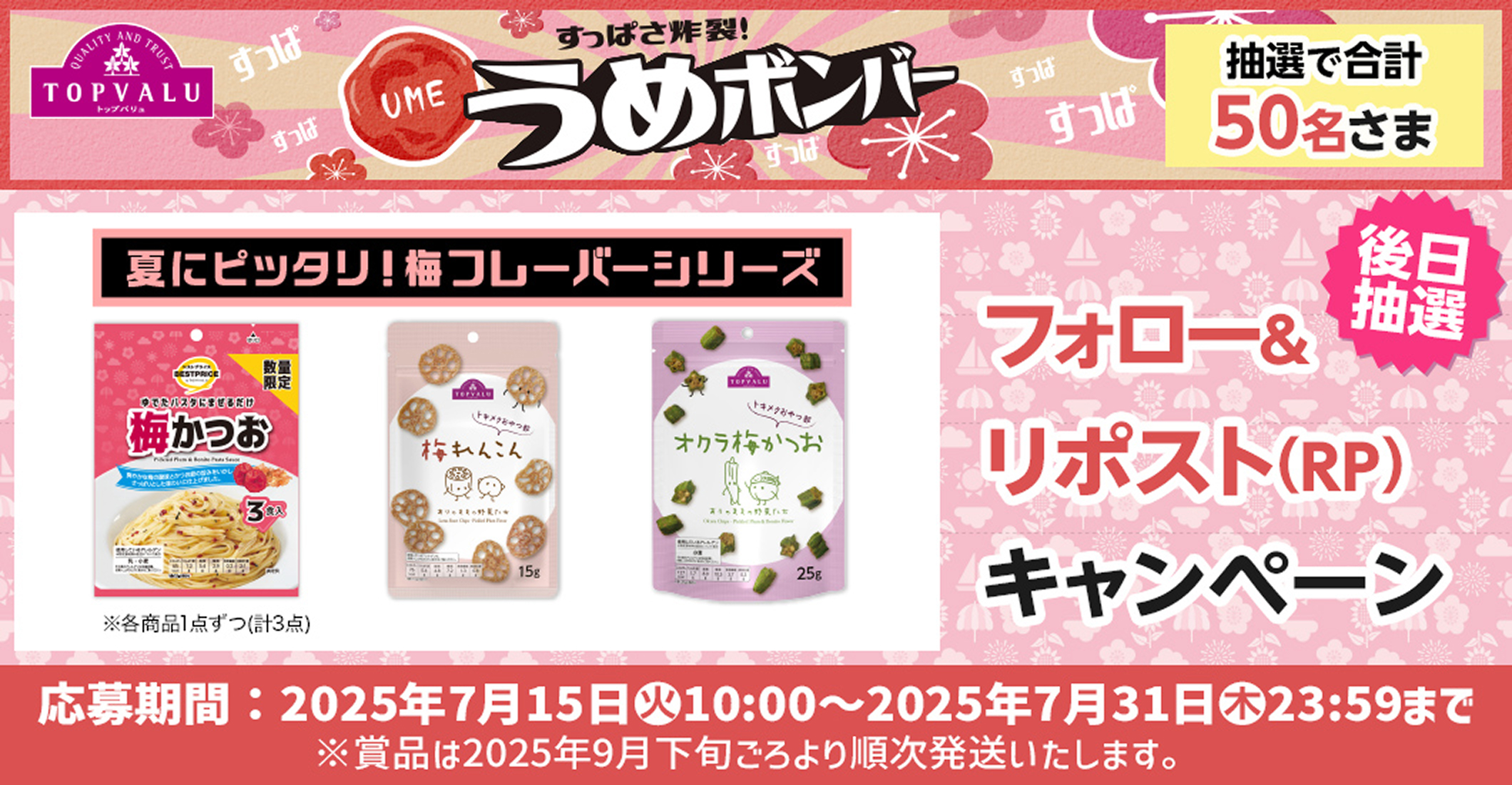 TOPVALU すっぱさ炸裂!うめボンバー 抽選で合計50名さま 夏にピッタリ!梅フレーバーシリーズ フォロー＆リポスト（RP）キャンペーン 後日抽選 応募期間：2025年7月15日(火)10:00〜2025年7月31日(木)23:59まで ※各商品1点ずつ(計3点) ※賞品は2025年9月下旬ごろより順次発送いたします。