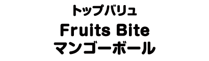 トップバリュ Fruits Bite マンゴーボール