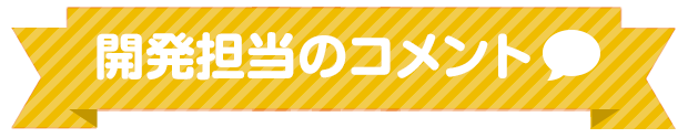 開発担当のコメント