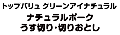 トップバリュ グリーンアイナチュラル ナチュラルポークうす切り･切りおとし