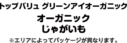 トップバリュ グリーンアイオーガニック オーガニックじゃがいも ※エリアによってパッケージが異なります。