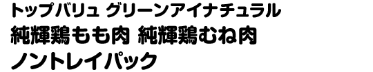 トップバリュ グリーンアイナチュラル 純輝鶏もも肉 純輝鶏むね肉 ノントレイパック