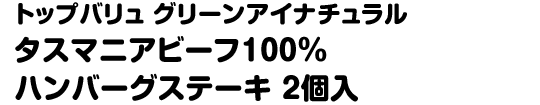 トップバリュ グリーンアイナチュラル タスマニアビーフ100％ハンバーグステーキ 2個入