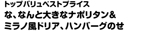 トップバリュベストプライス な、なんと大きなナポリタン＆ミラノ風ドリア、ハンバーグのせ