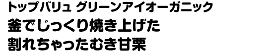 トップバリュ グリーンアイオーガニック 釜でじっくり焼き上げた 割れちゃったむき甘栗