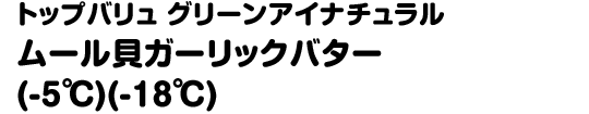 トップバリュ グリーンアイナチュラル ムール貝ガーリックバター(-5℃)(-18℃)