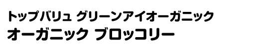 トップバリュ グリーンアイオーガニック オーガニック ブロッコリー