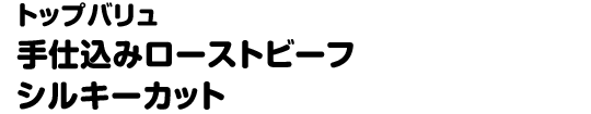 トップバリュ 手仕込みローストビーフシルキーカット