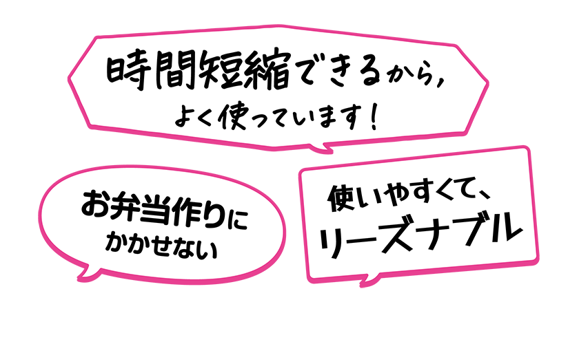 ・使いやすくて、リーズナブル。・お弁当作りにかかせない。・時間短縮できるから，よく使っています！