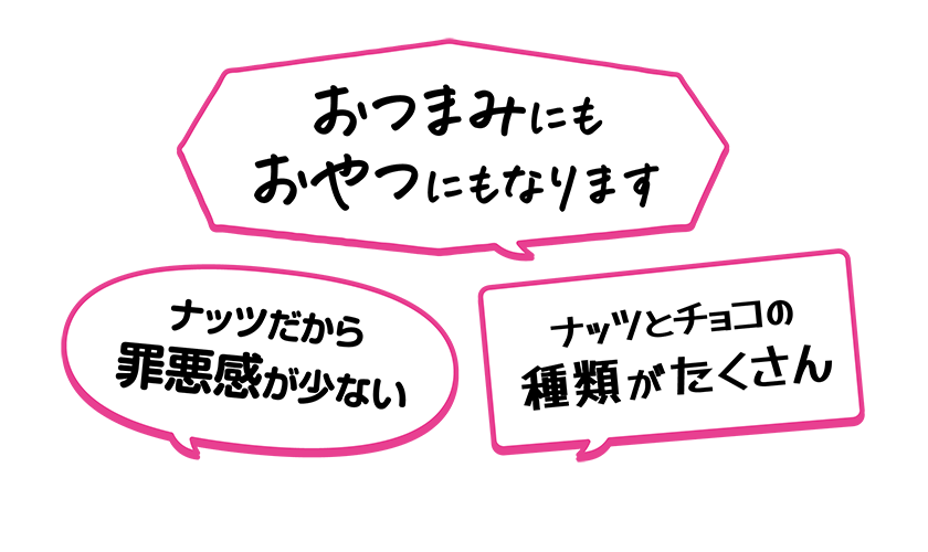 ・おつまみにもおやつにもなります・ナッツだから罪悪感が少ない・ナッツとチョコの種類がたくさん