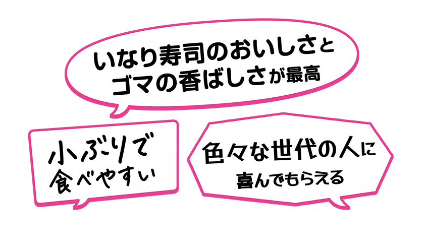 ・小ぶりで食べやすい・いなり寿司のおいしさとゴマの香ばしさが最高・色々な世代の人に喜んでもらえる