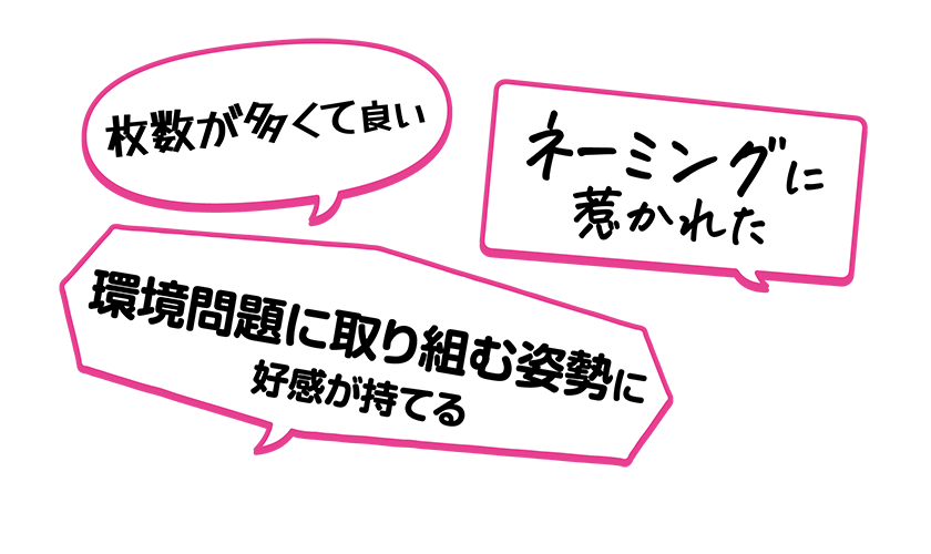 ・環境問題に取り組む姿勢に好感が持てる・ネーミングに惹かれた・枚数が多くて良い