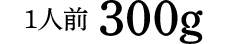 1人前300g