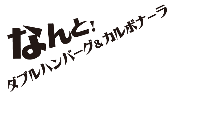 なんと！ダブルハンバーグ＆カルボナーラ