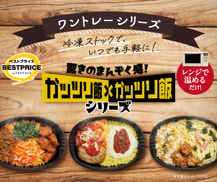 ワントレーシリーズ トップバリュベストプライス 冷凍ストックで、いつでも手軽に！ 驚きのまんぞく感！ ガッツリ飯×ガッツリ飯シリーズ レンジで温めるだけ！ ※写真はイメージです。
