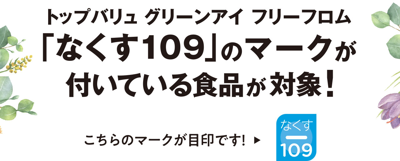 トップバリュ グリーンアイ フリーフロム 「なくす109」のマークが付いている商品が対象! こちらのマークが目印です!
