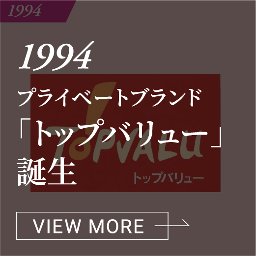 1994 プライベートブランド「トップバリュー」誕生 VIEW MORE