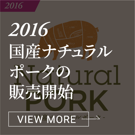 2016 国産ナチュラルポークの販売開始 VIEW MORE