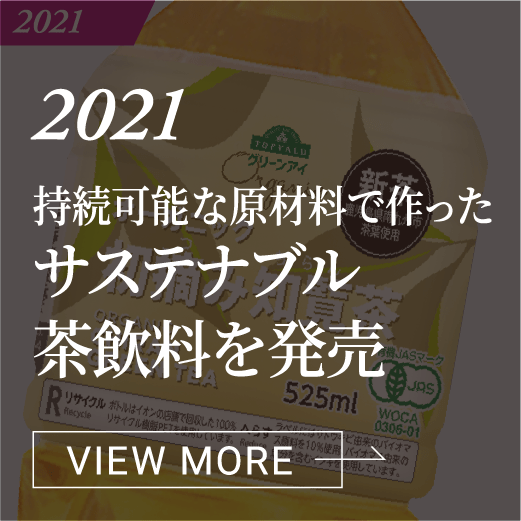 2021 持続可能な原材料で作ったサステナブル茶飲料を発売 VIEW MORE