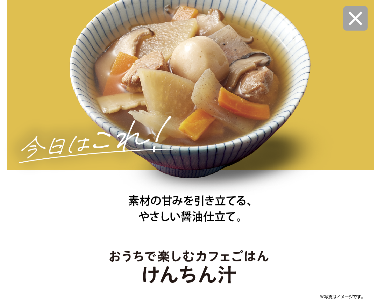 今日はこれ！ 素材の甘みを引き立てる、やさしい醤油仕立て。 おうちで楽しむカフェごはん けんちん汁 ※写真はイメージです。