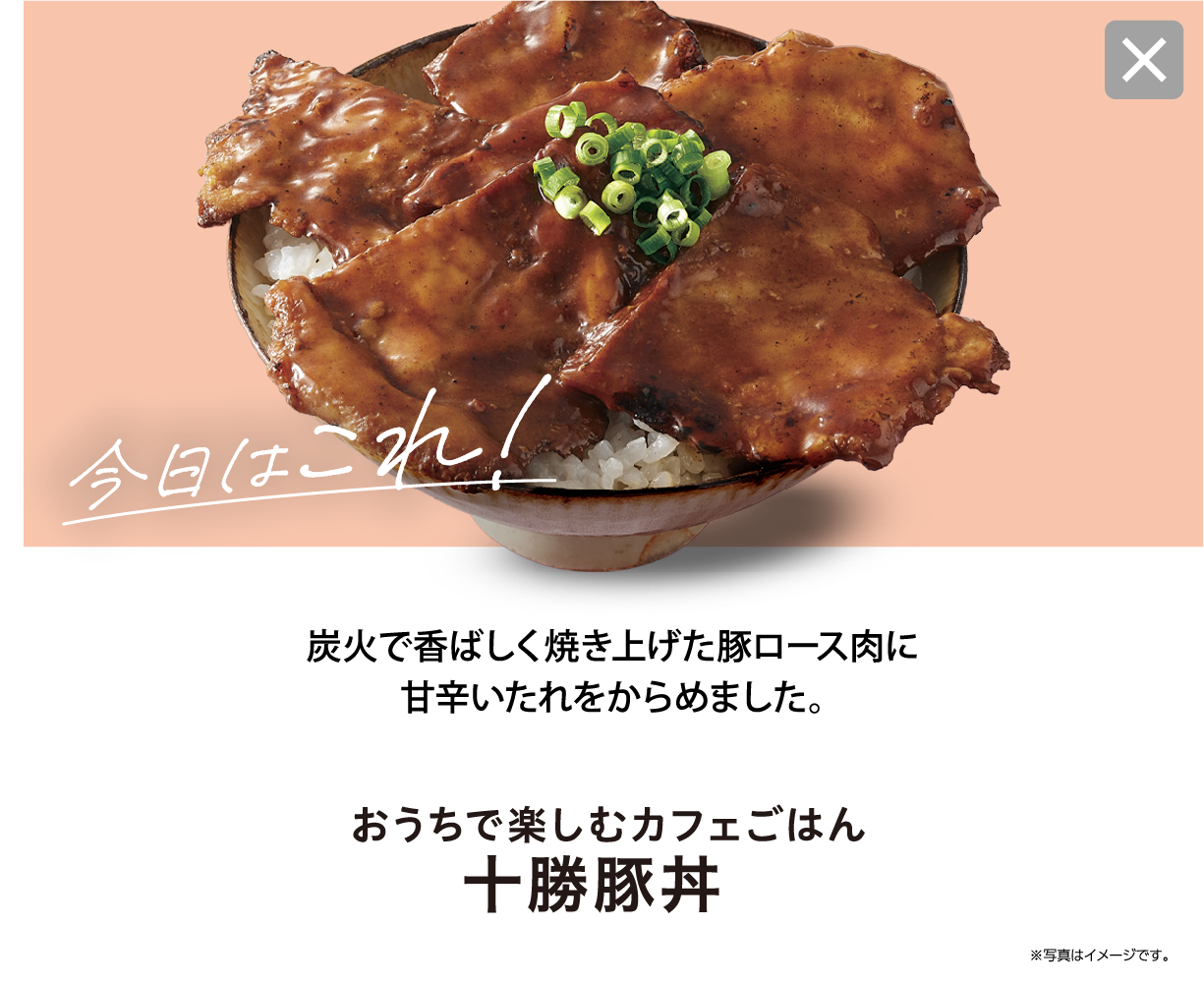 今日はこれ！ 炭火で香ばしく焼き上げた豚ロース肉に甘辛いたれをからめました。 おうちで楽しむカフェごはん 十勝豚丼  ※写真はイメージです。