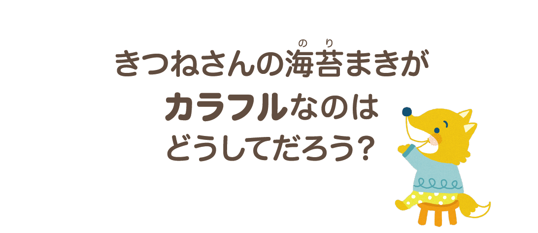 きつねさんの海苔まきがカラフルなのはどうしてだろう？