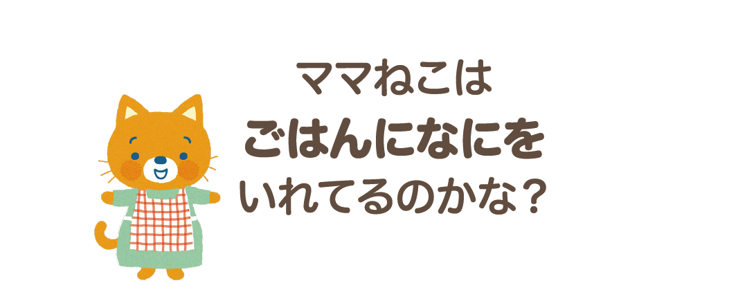 ママねこはごはんになにをいれてるのかな？