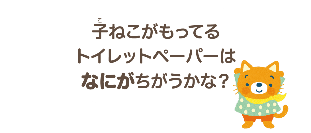 子ねこがもってるトイレットペーパーはなにがちがうかな？